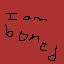 I am sooooooooo bored